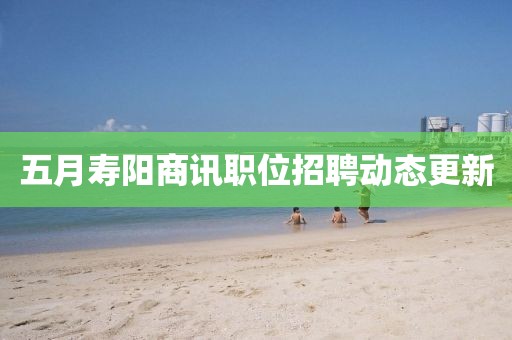 五月壽陽商訊職位招聘動(dòng)態(tài)更新